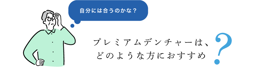 プレミアムデンチャーは、どのような方におすすめ？自分に合うのかな？