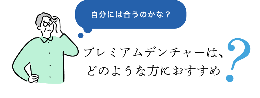 プレミアムデンチャーは、どのような方におすすめ？自分に合うのかな？