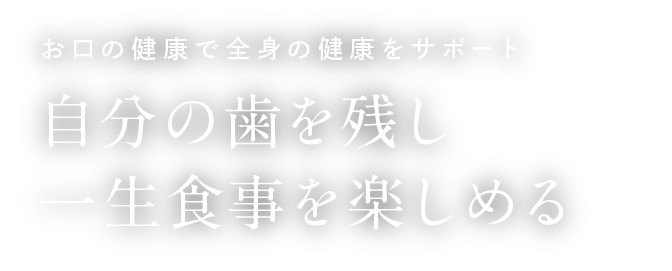 お口の健康で全身の健康をサポート 自分の歯を残し一生食事を楽しめる