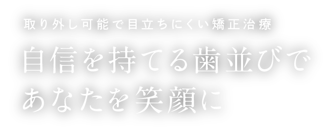 取り外し可能で目立ちにくい矯正治療 自信を持てる歯並びであなたを笑顔に