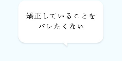 矯正していることをバレたくない