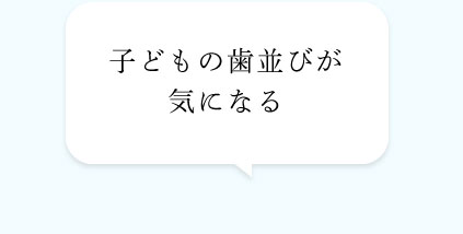 子どもの歯並びが気になる