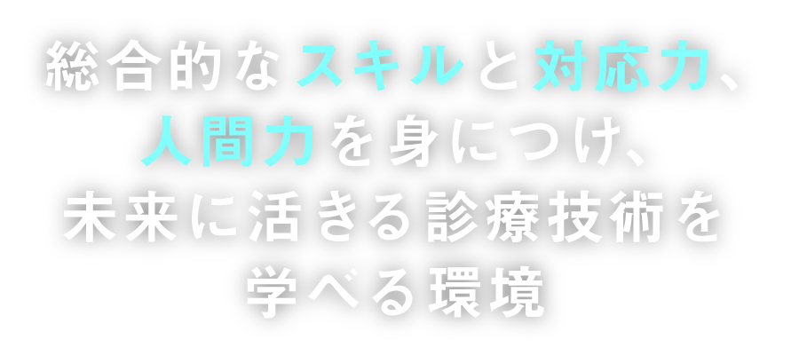 総合的なスキルと対応力、人間力を身につけ、未来に活きる診療技術を学べる環境